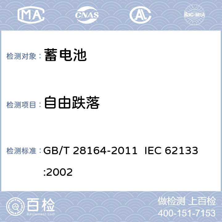 自由跌落 含碱性或其它非酸性电解质的蓄电池和蓄电池组 便携式密封蓄电池和蓄电池组的安全性要求 GB/T 28164-2011 
IEC 62133:2002 4.3.3