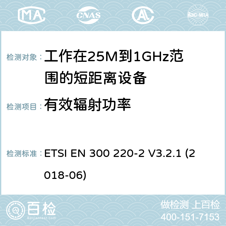 有效辐射功率 电磁兼容性及无线电频谱管理（ERM）; 电磁兼容性及无线电频谱标准（ERM）: 工作频率在25M~1G，功率小于500mW,2部分：含2014/53/EU指令第3.2条项下主要要求的EN协调标准 ETSI EN 300 220-2 V3.2.1 (2018-06) 4.2.1.3