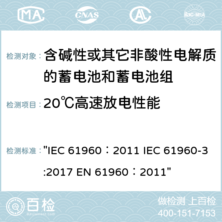 20℃高速放电性能 含碱性或其它非酸性电解质的蓄电池和畜电池组.便携式二次锂蓄电池和蓄电池组 IEC 61960：2011 EN 61960：2011 "IEC 61960：2011 IEC 61960-3:2017 EN 61960：2011" 7.3.3