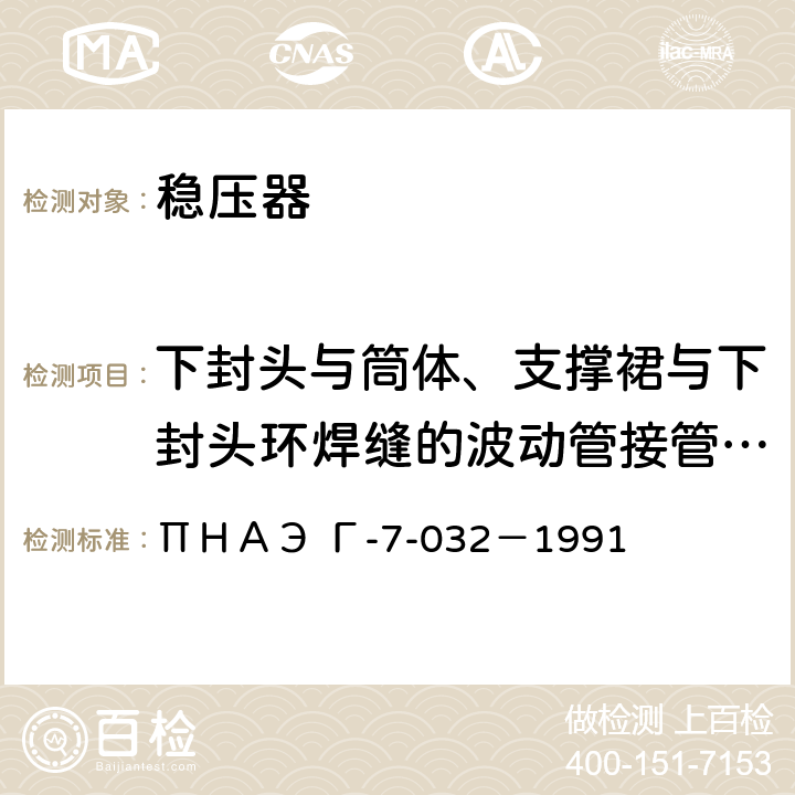 下封头与筒体、支撑裙与下封头环焊缝的波动管接管与下封 头及安全端焊缝、波动管线焊缝的超声波检验，上下封头接管内侧径向截面的超声波检验，人孔螺栓和人孔螺孔连系带超声波检验 奥氏体钢焊接接头超声波检验 ΠＨＡЭ Г-7-032－1991