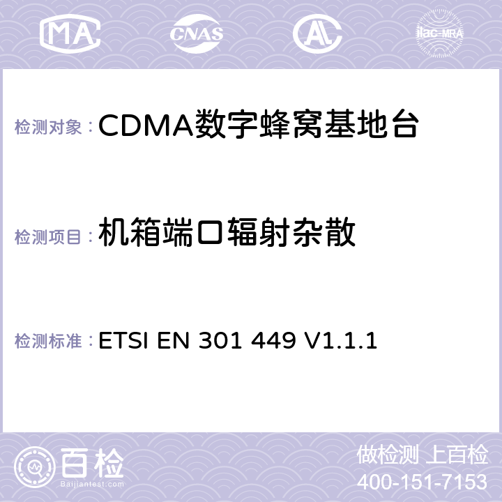 机箱端口辐射杂散 电磁兼容性和无线频谱物质(ERM)；工作在450 MHz 蜂窝波段(CDMA 450) 和410, 450 和870 MHz PAMR 波段(CDMA-PAMR)包括R&TTE 导则第3.2章基本要求的CDMA扩频基站的调和EN标准 ETSI EN 301 449 V1.1.1 5.3.3
