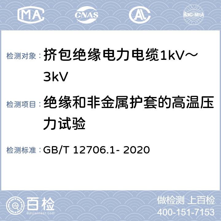 绝缘和非金属护套的高温压力试验 额定电压1kV(Um=1.2kV)到35kV(Um=40.5kV)挤包绝缘电力电缆及附件 第1部分：额定电压1kV(Um=1.2kV)和3kV(Um=3.6kV)电缆 GB/T 12706.1- 2020 18.9