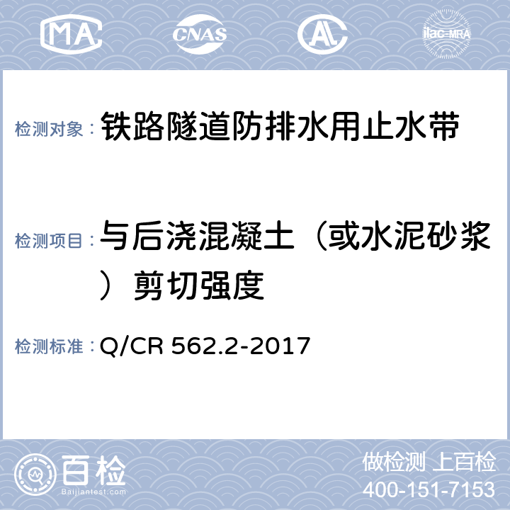 与后浇混凝土（或水泥砂浆）剪切强度 Q/CR 562.2-2017 铁路隧道防排水材料 第2部分：止水带  5.3.16