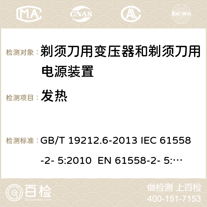 发热 变压器、电抗器、电源装置及其组合的安全 第6部分：剃须刀用变压器、剃须刀用电源装置及剃须刀供电装置的特殊要求和试验 GB/T 19212.6-2013 IEC 61558-2- 5:2010 EN 61558-2- 5:2010 BS EN 61558-2-5:2010 AS/NZS 61558.2.5:201 1+A1:2012 14