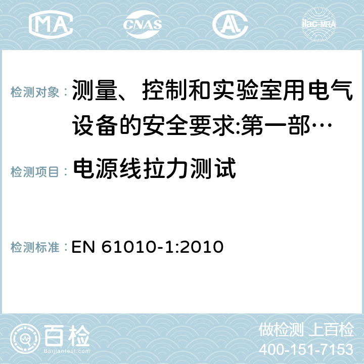 电源线拉力测试 测量、控制和实验室用电气设备的安全要求 第1部分：通用要求 EN 61010-1:2010
 6.10.2.2