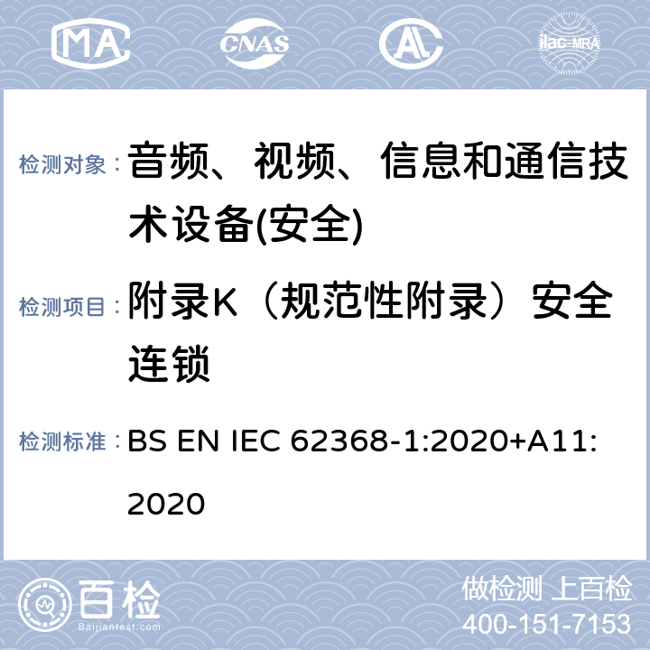 附录K（规范性附录）安全连锁 音频、视频、信息和通信技术设备第1 部分：安全要求 BS EN IEC 62368-1:2020+A11:2020 附录K