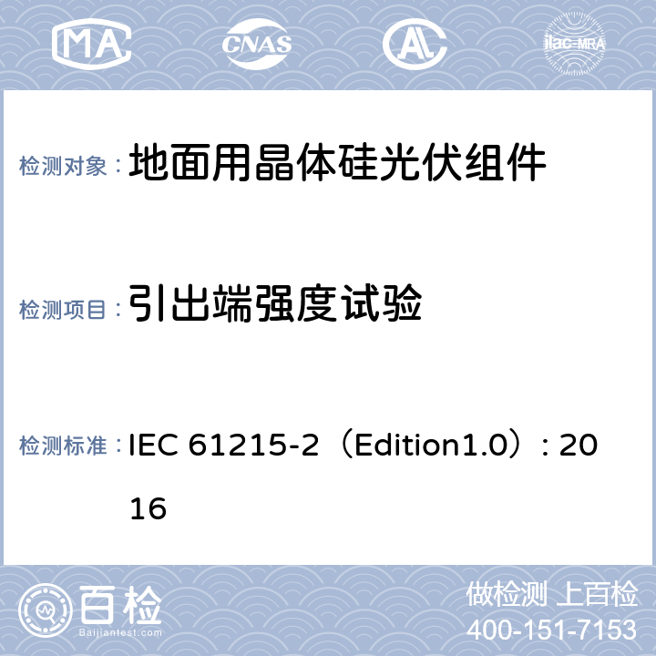 引出端强度试验 地面用晶体硅光伏组件 – 设计鉴定和定型 – 第二部分：试验程序 IEC 61215-2（Edition1.0）: 2016 4.14