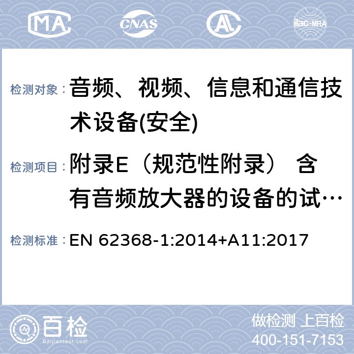 附录E（规范性附录） 含有音频放大器的设备的试验条件 音频、视频、信息和通信技术设备第1 部分：安全要求 EN 62368-1:2014+A11:2017 附录E