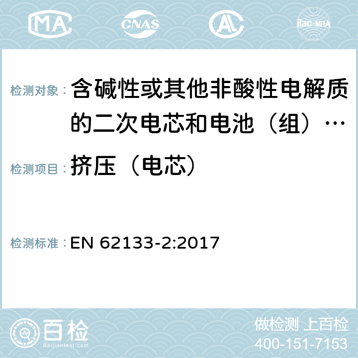 挤压（电芯） 含碱性或其他非酸性电解质的二次电芯和电池（组） 便携式密封二次单体电芯，由电芯组成的电池（组）以及应用于便携式设备的安全要求 第2部分：锂系 EN 62133-2:2017 7.3.5