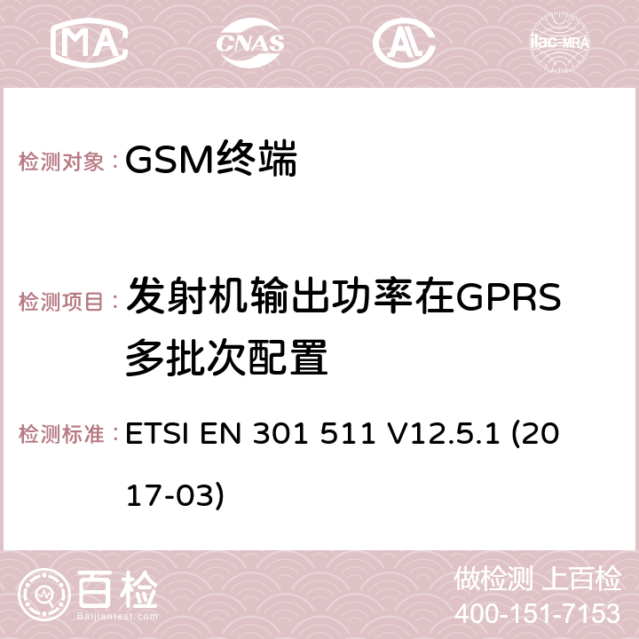 发射机输出功率在GPRS多批次配置 全球移动通信系统（GSM）； 移动台（MS）设备； 涵盖基本要求的统一标准 指令2014/53 / EU第3.2条 ETSI EN 301 511 V12.5.1 (2017-03) 4.2.10