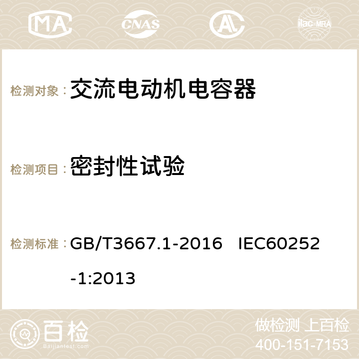 密封性试验 交流电动机电容器 第1部分：总则 性能、试验和额定值 安全要求 安装和运行导则 GB/T3667.1-2016 
IEC60252-1:2013 5.12