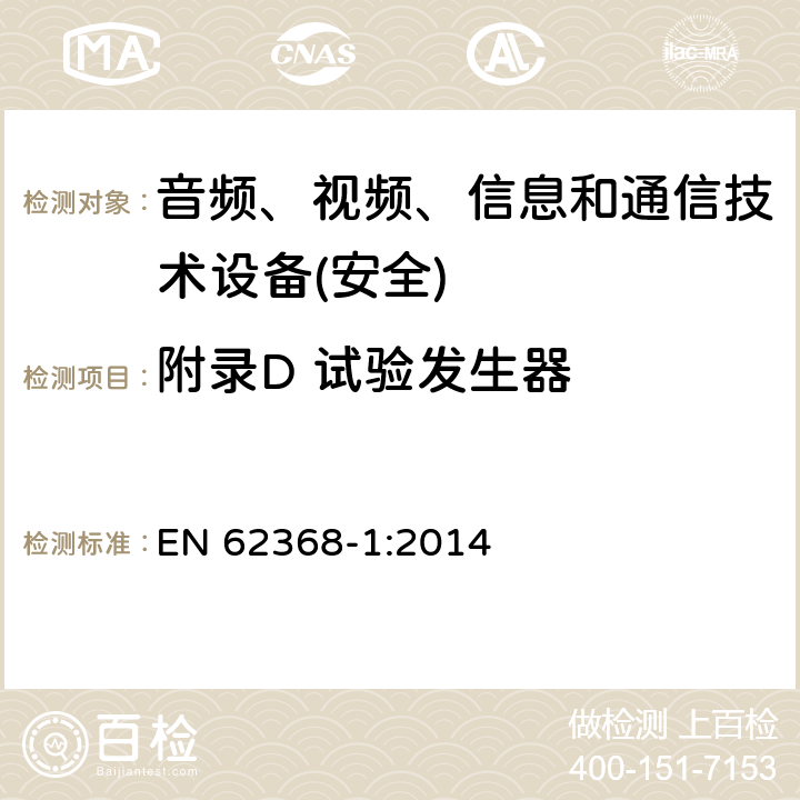 附录D 试验发生器 音频、视频、信息和通信技术设备第1 部分：安全要求 EN 62368-1:2014 附录D