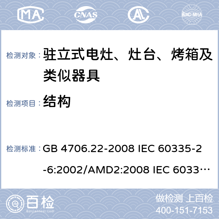 结构 家用和类似用途电器安全–第2-6部分: 驻立式电灶、灶台、烤箱及类似器具的特殊要 GB 4706.22-2008 IEC 60335-2-6:2002/AMD2:2008 IEC 60335-2-6:2014 IEC 60335-2-6:2014/AMD1:2018 EN 60335-2-6:2015 EN 60335-2-6:2015/AMD1:2020 22