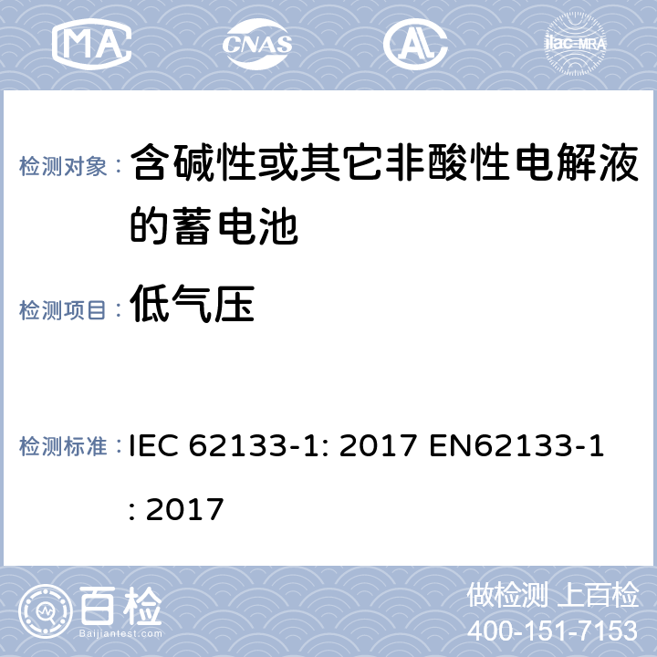 低气压 含碱性或非酸性电解液的二次单体电池和电池（组）：便携式密封二次单体电池及应用于便携式设备中由它们制造的电池（组）的安全要求 第1部分：镍体系 IEC 62133-1: 2017 EN62133-1: 2017 7.3.7