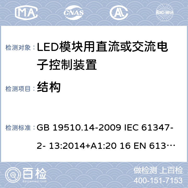 结构 灯的控制装置 第14部分：LED模块用直流或交流电子控制装置的特殊要求 GB 19510.14-2009 IEC 61347-2- 13:2014+A1:20 16 EN 61347- 2- 13:2014+A1:20 17 BS EN 61347-2-13:2014+A1:2017 AS/NZS IEC 61347.2.13:20 13 AS 61347.2.13:2018 17