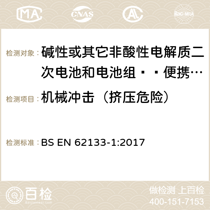 机械冲击（挤压危险） 碱性或其它非酸性电解质二次电池和电池组——便携式和便携式装置用密封式二次电池和电池组-第1部分：镍电系统 BS EN 62133-1:2017 7.2.2