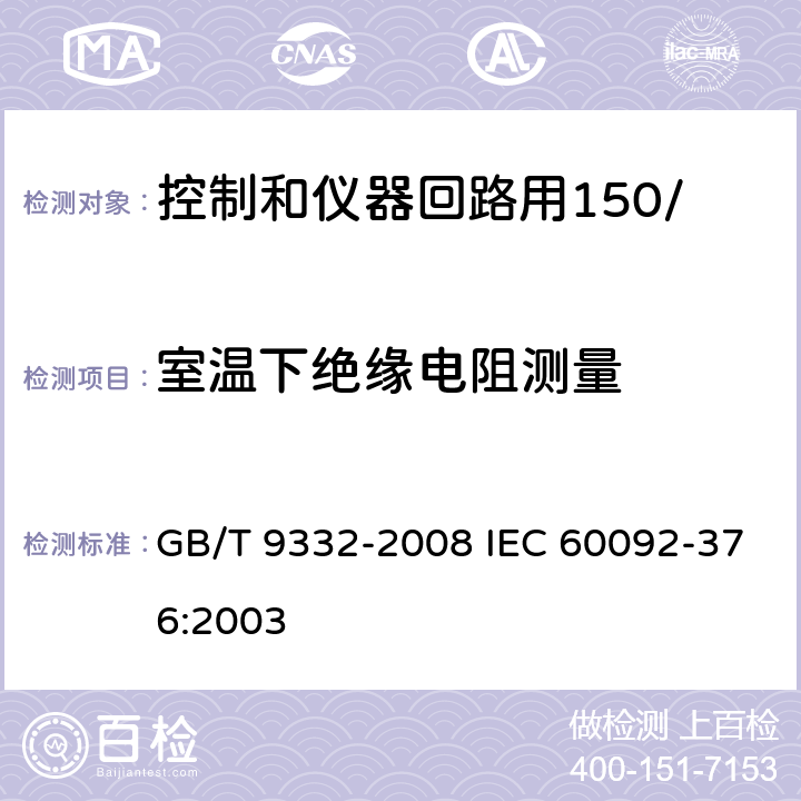 室温下绝缘电阻测量 船舶电气装置 控制和仪器回路用150/250V(300V)电缆 GB/T 9332-2008 IEC 60092-376:2003 17.1