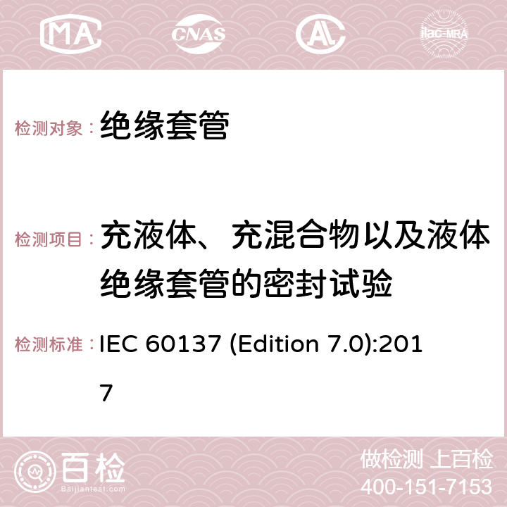充液体、充混合物以及液体绝缘套管的密封试验 交流电压高于1000V的绝缘套管 IEC 60137 (Edition 7.0):2017
 8.11