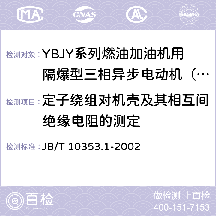 定子绕组对机壳及其相互间绝缘电阻的测定 燃油加油机用隔爆型电动机技术条件 第1部分：YBJY系列燃油加油机用隔爆型三相异步电动机（机座号63～100） JB/T 10353.1-2002 4.14