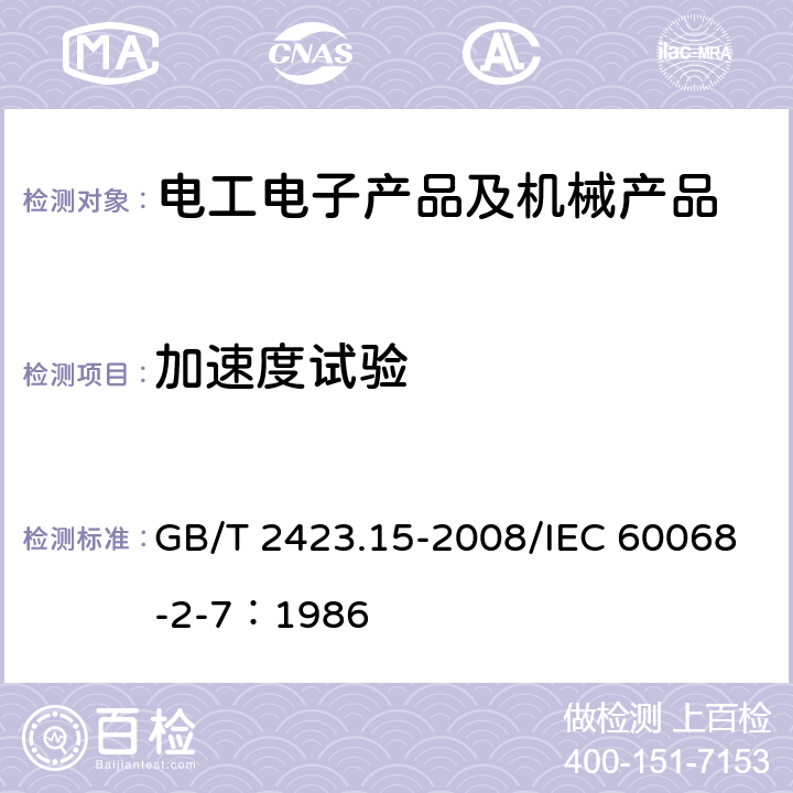 加速度试验 电工电子产品环境试验第2部分：试验方法试验Ga 和导则 :稳态加速度 GB/T 2423.15-2008/IEC 60068-2-7：1986