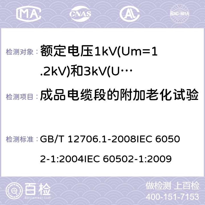 成品电缆段的附加老化试验 额定电压1kV(Um=1.2kV)到35kV(Um=40.5kV)挤包绝缘电力电缆及附件 第1部分:额定电压1kV(Um=1.2kV)和3kV(Um=3.6kV)电缆 
GB/T 12706.1-2008
IEC 60502-1:2004
IEC 60502-1:2009 18.5