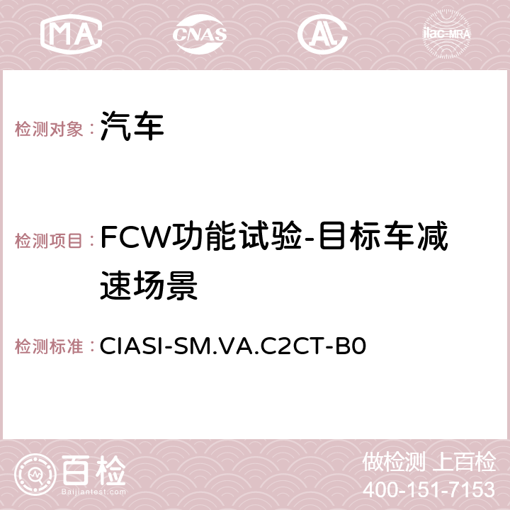 FCW功能试验-目标车减速场景 中国保险汽车安全指数测试评价规程（2020版） 第4部分：车辆辅助安全指数 车对车自动紧急制动系统试验规程 CIASI-SM.VA.C2CT-B0 5.1.2