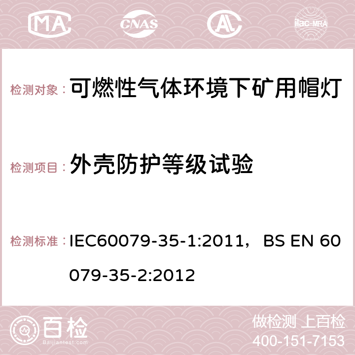 外壳防护等级试验 爆炸性气体环境-第35-1部分
可燃性气体环境下矿用帽灯-一般要求-与爆炸危险有关的结构和测试 IEC60079-35-1:2011，BS EN 60079-35-2:2012 8.3