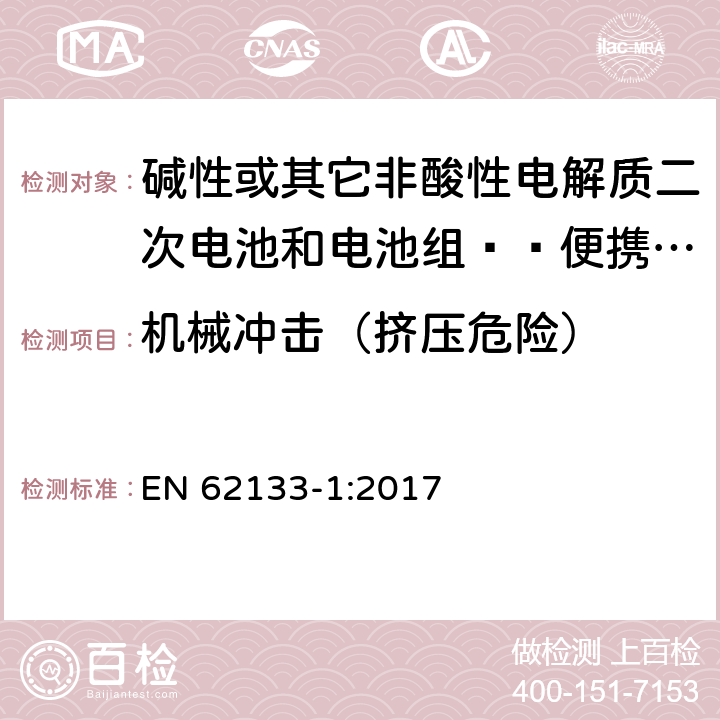 机械冲击（挤压危险） 含碱性或其他非酸性电解质的二次电池和电池组-便携使用的便携式密封二次电池及其制造的电池组的安全要求-第1部分：镍系统 EN 62133-1:2017 7.3.4