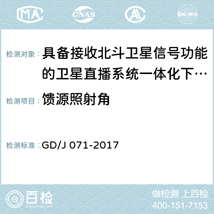 馈源照射角 具备接收北斗卫星信号功能的卫星直播系 统一体化下变频器技术要求和测量方法 GD/J 071-2017 4.3