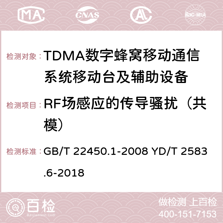 RF场感应的传导骚扰（共模） 蜂窝式移动通信设备电磁兼容性能要求和测量方法 第6部分：900/1800MHz TDMA用户设备及其辅助设备 GB/T 22450.1-2008 YD/T 2583.6-2018 8.5