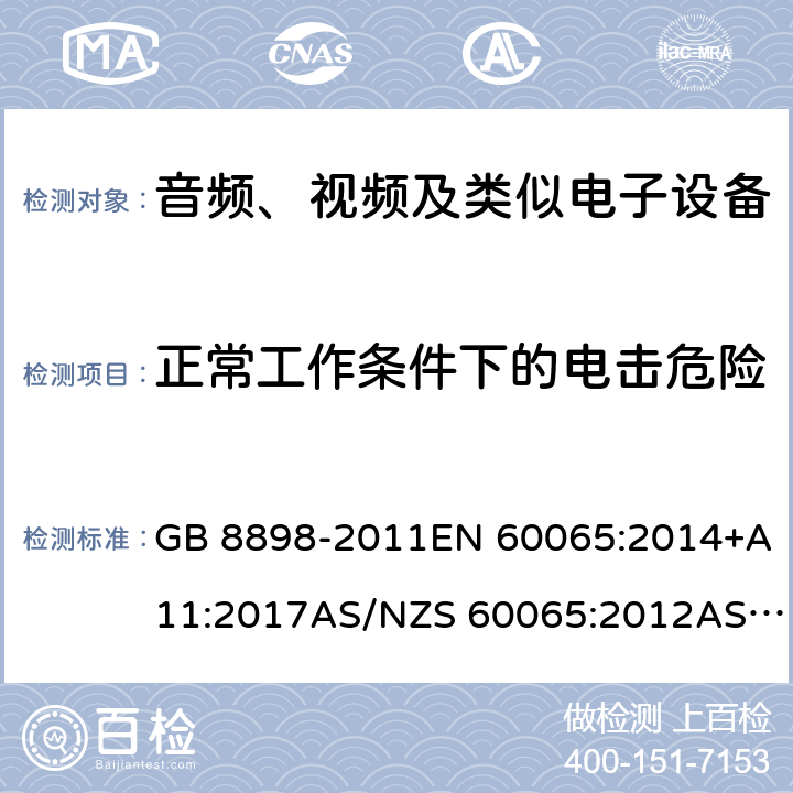 正常工作条件下的电击危险 音频、视频及类似电子设备 安全要求 GB 8898-2011EN 60065:2014+A11:2017AS/NZS 60065:2012AS/NZS 60065:2012 +A1:2015AS/NZS 60065:2018 9