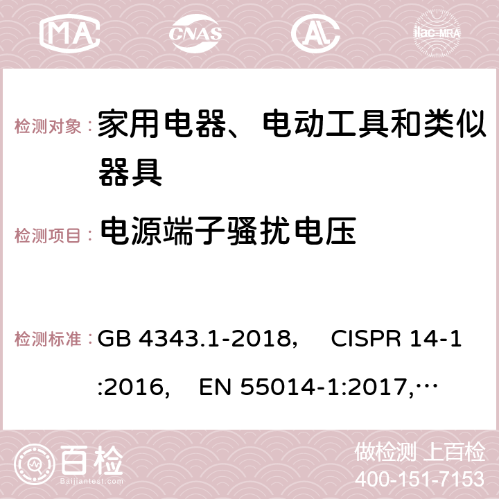 电源端子骚扰电压 电磁兼容 家用电器、电动工具和类似器具的要求 第1部分：发射 GB 4343.1-2018， CISPR 14-1:2016, EN 55014-1:2017,EN 55014-1:2017/A11:2020,AS/NZS CISPR 14.1:2013,AS CISPR 14-1:2018,J55014-1(H27) 5