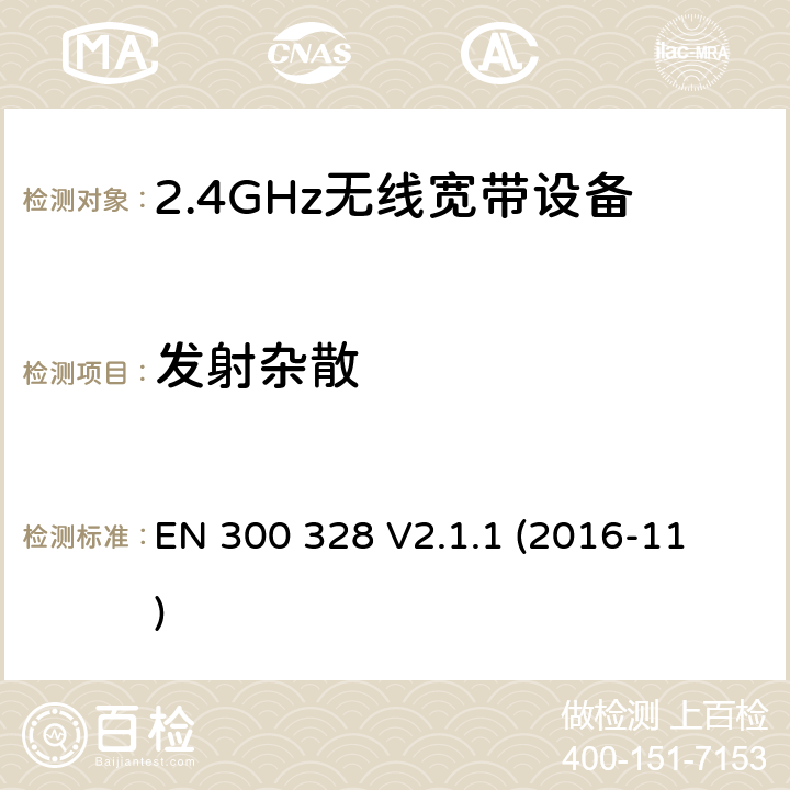 发射杂散 电磁兼容和射频问题（ERM）；宽带传输系统；工作于2.4 GHz工科医频段且使用宽带调制技术的数据传输设备；覆盖RED指令章节3.2的必要要求的EN协调标准 
EN 300 328 V2.1.1 (2016-11) 4.3.1.10 or 4.3.2.9