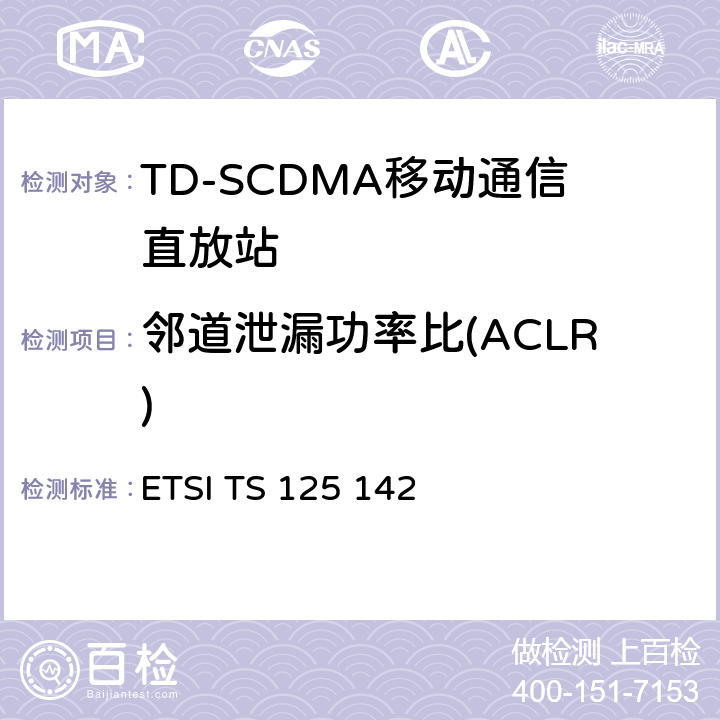 邻道泄漏功率比(ACLR) 通用移动通信系统（UMTS）;基站（BS）一致性测试（TDD） ETSI TS 125 142 6.6.2.2.4