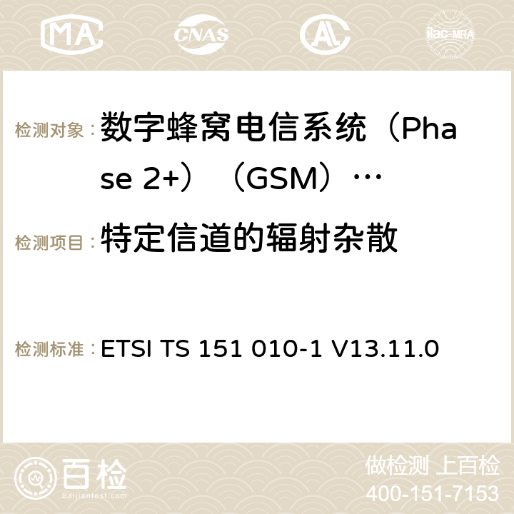 特定信道的辐射杂散 《数字蜂窝电信系统(Phase 2+)（GSM）;移动台（MS）一致性规范;第1部分：一致性规范（3GPP TS 51.010-1版本13.4.0版本13）》 ETSI TS 151 010-1 V13.11.0 12.2.1.5