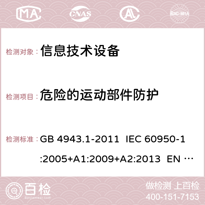 危险的运动部件防护 信息技术设备 安全 第1部分：通用要求 GB 4943.1-2011 IEC 60950-1:2005+A1:2009+A2:2013 EN 60950-1:2006+A11:2009+A12:2011+A1:2010+A2:2013 BS EN 60950-1:2006+A11:2009+A12:2011+A1:2010+A2:2013 AS/NZS 60950.1:2015 UL 60950-1:2007（第 2 版） 4.4