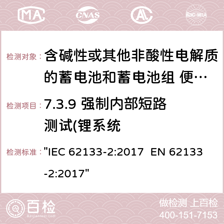 7.3.9 强制内部短路测试(锂系统 含碱性或其它非酸性电解液的蓄电池和蓄电池组.便携式密封蓄电池和蓄电池组的安全性要求 IEC 62133-2:2017 EN 62133-2:2017 "IEC 62133-2:2017 EN 62133-2:2017" 7.3.9