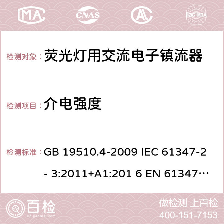 介电强度 灯的控制装置 第4部分：荧光灯用交流电子镇流器的特殊要求 GB 19510.4-2009 IEC 61347-2- 3:2011+A1:201 6 EN 61347-2- 3:2011+A1:201 7 BS EN 61347-2-3:2011+A1:2017 AS/NZS 61347.2.3:2016 12