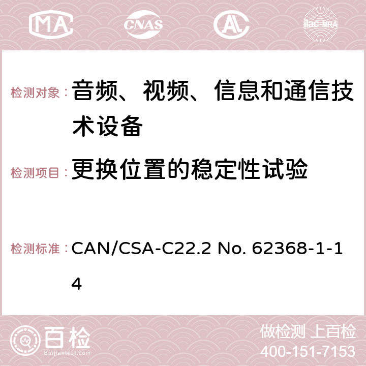 更换位置的稳定性试验 音频、视频、信息和通信技术设备 第1部分：安全要求 CAN/CSA-C22.2 No. 62368-1-14 8.6.3