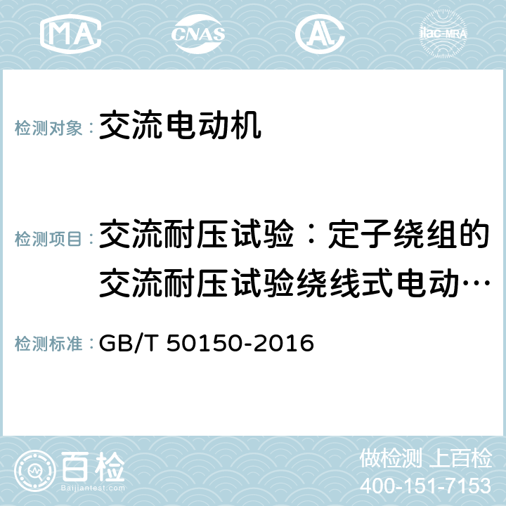 交流耐压试验：定子绕组的交流耐压试验绕线式电动机转子绕组的交流耐压试验同步电动机转子绕组的交流耐压试验 电气装置安装工程 电气设备交接试验标准 7.交流电动机 GB/T 50150-2016 7.0.6,7.0.7,7.0.8