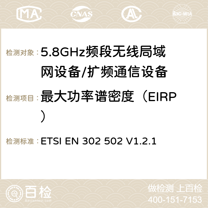 最大功率谱密度（EIRP） 宽带无线接入网络; 5.8 GHz固定宽带数据传输系统;覆盖的基本要求 3.2条R&TTE指令 ETSI EN 302 502 V1.2.1 5.4.3.2