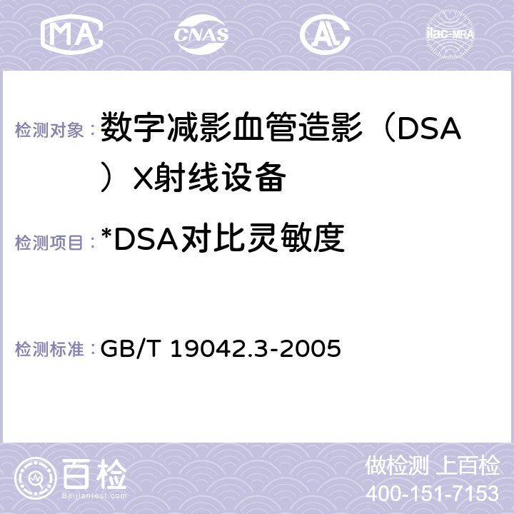 *DSA对比灵敏度 医用成像部门的评价及例行试验 第3-3部分：数字减影血管造影（DSA）X射线设备成像性能验收试验 GB/T 19042.3-2005 5.7