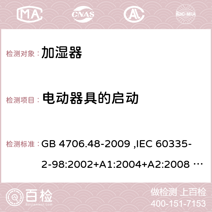 电动器具的启动 家用和类似用途电器的安全 加湿器的特殊要求 GB 4706.48-2009 ,IEC 60335-2-98:2002+A1:2004+A2:2008 ,EN 60335-2-98:2003+A1:2005+A2:2008 9