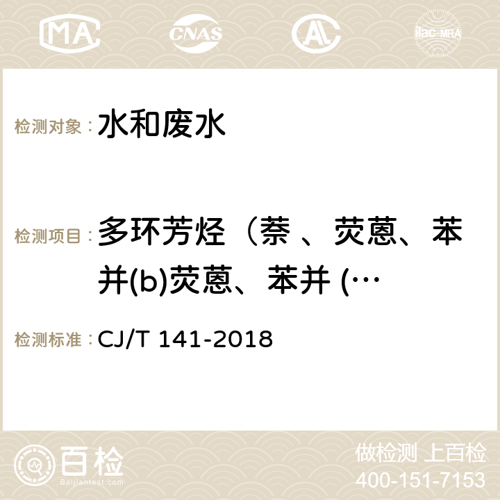 多环芳烃（萘 、荧蒽、苯并(b)荧蒽、苯并 (k)荧蒽、苯并(a)芘、茚苯(1,2,3-cd)芘、苯并(g,h,i)苝） CJ/T 141-2018 城镇供水水质标准检验方法