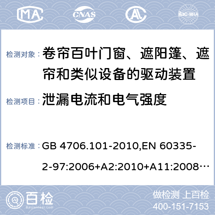 泄漏电流和电气强度 家用和类似用途电器的安全 卷帘百叶门窗、遮阳篷、遮帘和类似设备的驱动装置的特殊要求 GB 4706.101-2010,
EN 60335-2-97:2006+A2:2010+A11:2008+A12:2015 
IEC 60335-2-97:2002+ A1:2004+A2:2008 IEC 60335-2-97:2016 16