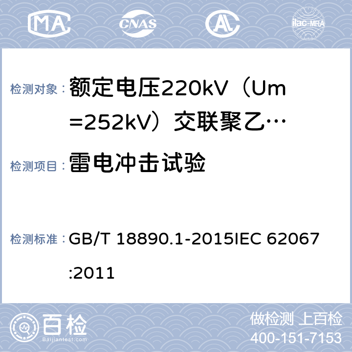 雷电冲击试验 额定电压220kV（Um=252kV）交联聚乙烯绝缘电力电缆及其附件 第1部分：试验方法和要求 GB/T 18890.1-2015
IEC 62067:2011 12.4.7,10.11,13.2.5,13.3.2.3g)