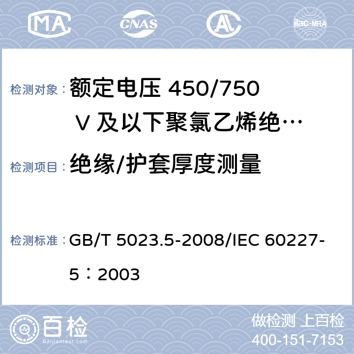 绝缘/护套厚度测量 额定电压450/750V及以下聚氯乙烯绝缘电缆 第5部分：软电缆（软线） GB/T 5023.5-2008/IEC 60227-5：2003 2.3.2/4.3.2/5.3.2/5.3.4/6.3.2/6.3.4/8.3.2/8.3.4/7.3.2/7.3.4