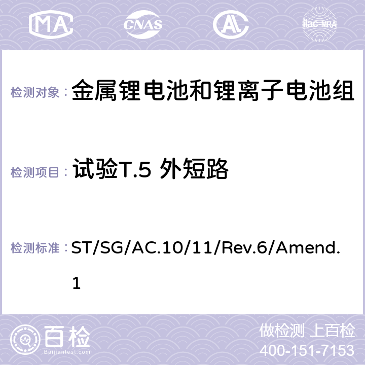 试验T.5 外短路 金属锂电池和锂离子电池组 联合国关于危险货物运输的建议书》 试验和标准手册 ST/SG/AC.10/11/Rev.6/Amend.1 38.3 金属锂电池和锂离子电池组 ST/SG/AC.10/11/Rev.6/Amend.1 T.5