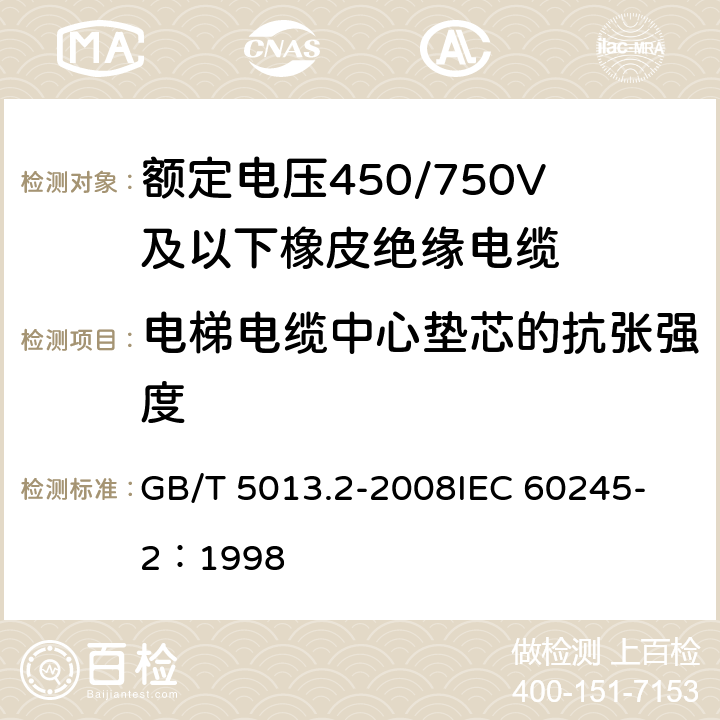 电梯电缆中心垫芯的抗张强度 额定电压450/750V及以下橡皮绝缘电缆 第2部分:试验方法 GB/T 5013.2-2008
IEC 60245-2：1998 3.4