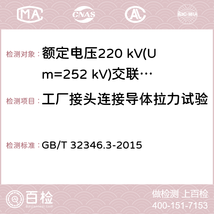 工厂接头连接导体拉力试验 额定电压220kV(Um=252 kV)交联聚乙烯绝缘大长度交流海底电缆及附件 第3部分：海底电缆附件 GB/T 32346.3-2015 表3 第3.1条